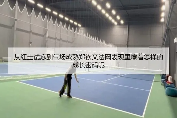从红土试炼到气场成熟郑钦文法网表现里藏着怎样的成长密码呢